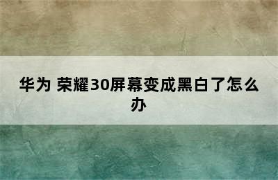 华为 荣耀30屏幕变成黑白了怎么办